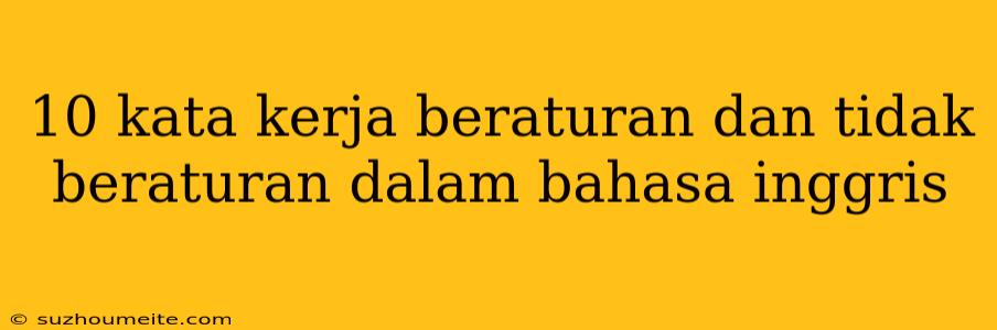 10 Kata Kerja Beraturan Dan Tidak Beraturan Dalam Bahasa Inggris