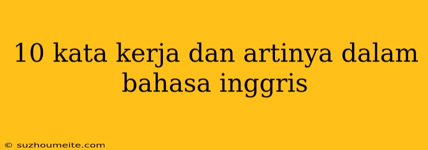 10 Kata Kerja Dan Artinya Dalam Bahasa Inggris