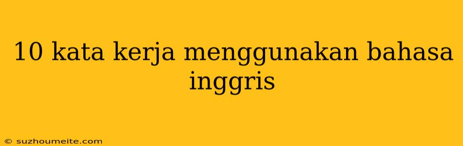 10 Kata Kerja Menggunakan Bahasa Inggris