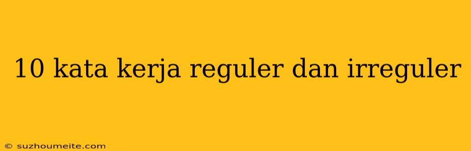 10 Kata Kerja Reguler Dan Irreguler