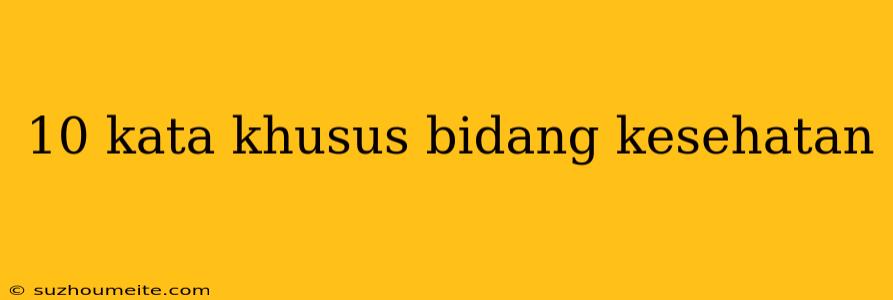 10 Kata Khusus Bidang Kesehatan