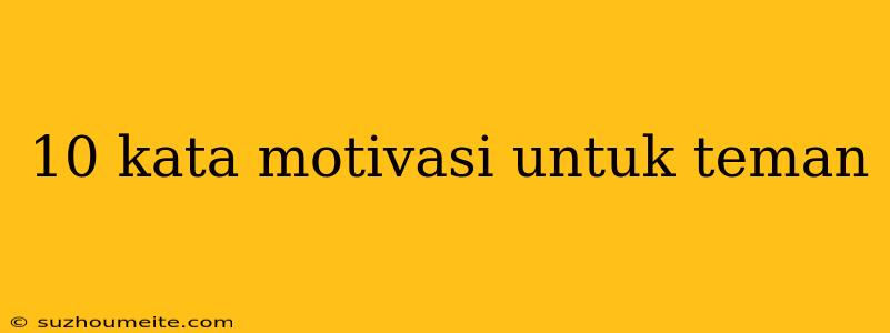 10 Kata Motivasi Untuk Teman