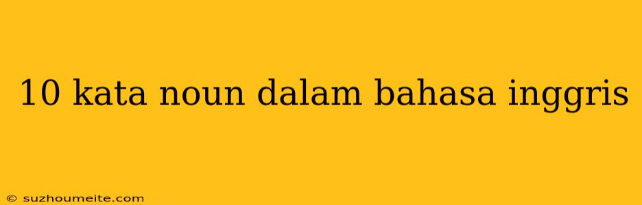 10 Kata Noun Dalam Bahasa Inggris