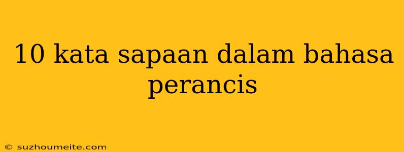 10 Kata Sapaan Dalam Bahasa Perancis