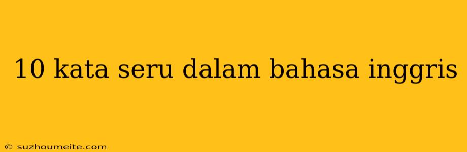 10 Kata Seru Dalam Bahasa Inggris