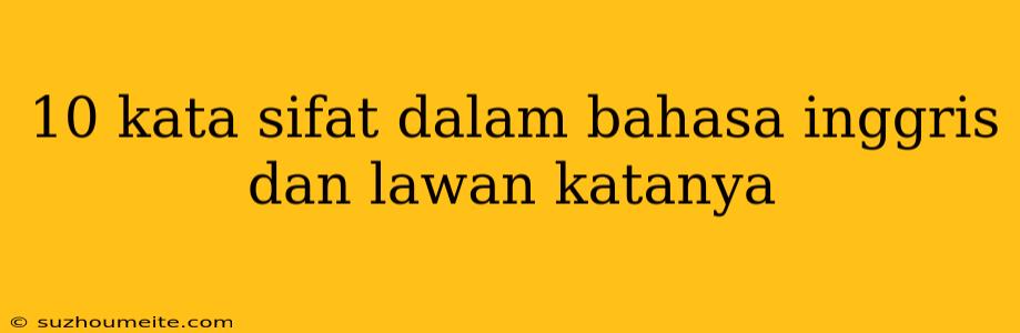 10 Kata Sifat Dalam Bahasa Inggris Dan Lawan Katanya