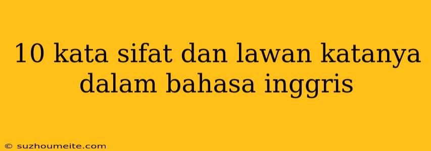 10 Kata Sifat Dan Lawan Katanya Dalam Bahasa Inggris