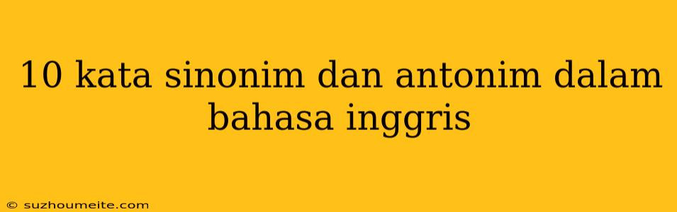 10 Kata Sinonim Dan Antonim Dalam Bahasa Inggris