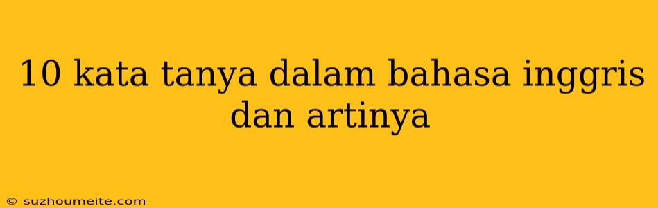 10 Kata Tanya Dalam Bahasa Inggris Dan Artinya