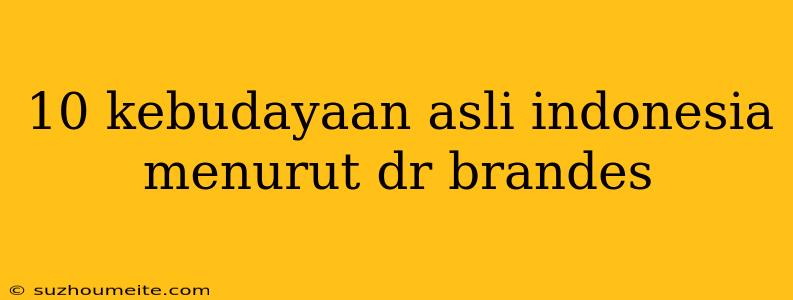 10 Kebudayaan Asli Indonesia Menurut Dr Brandes