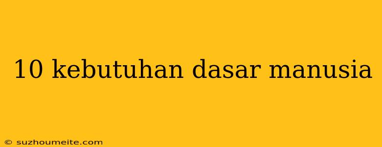 10 Kebutuhan Dasar Manusia