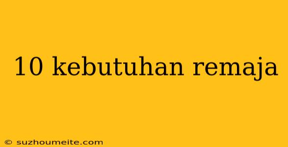 10 Kebutuhan Remaja