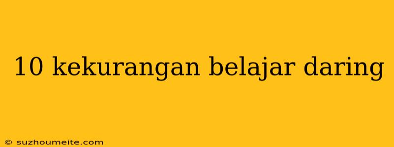 10 Kekurangan Belajar Daring