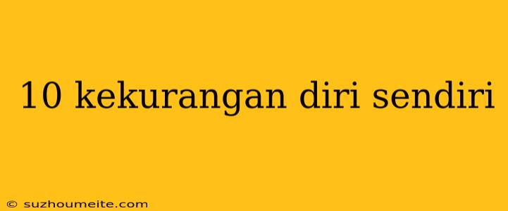 10 Kekurangan Diri Sendiri