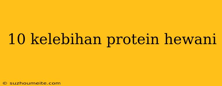 10 Kelebihan Protein Hewani