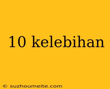 10 Kelebihan