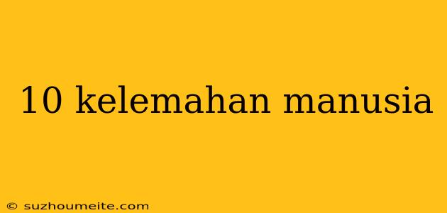 10 Kelemahan Manusia