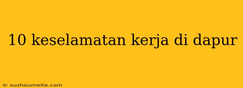 10 Keselamatan Kerja Di Dapur