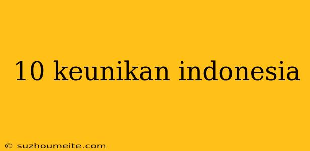 10 Keunikan Indonesia