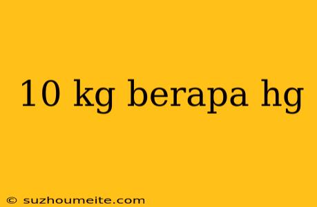 10 Kg Berapa Hg