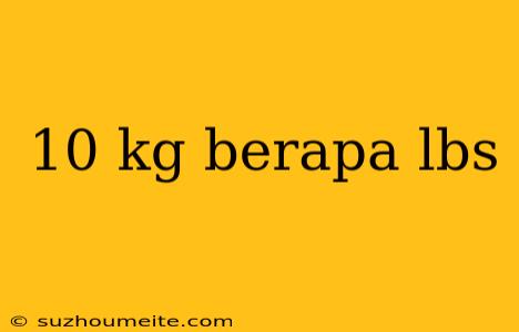 10 Kg Berapa Lbs