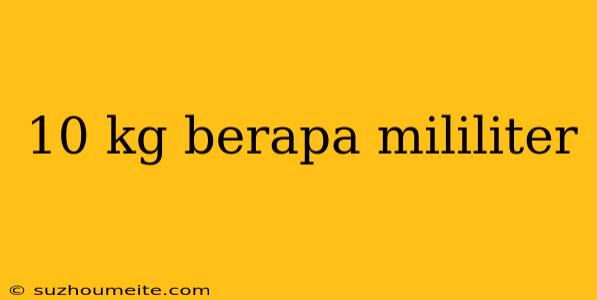 10 Kg Berapa Mililiter