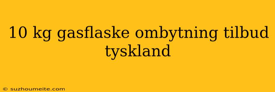 10 Kg Gasflaske Ombytning Tilbud Tyskland