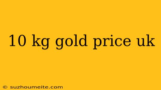 10 Kg Gold Price Uk