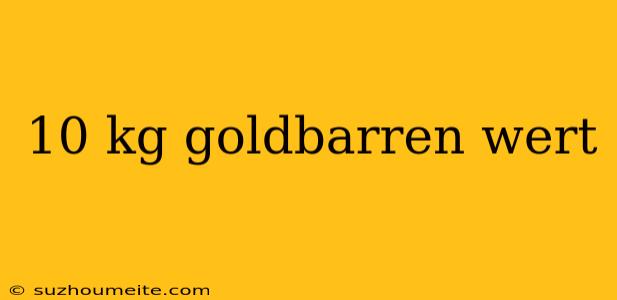 10 Kg Goldbarren Wert