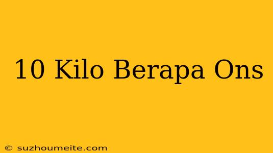 10 Kilo = Berapa Ons