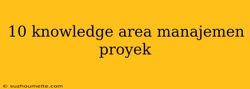 10 Knowledge Area Manajemen Proyek