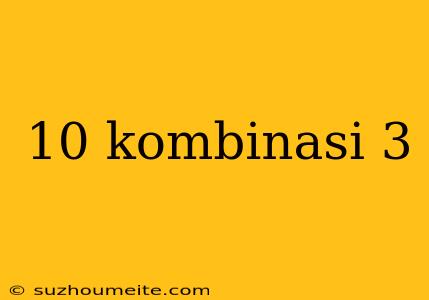 10 Kombinasi 3