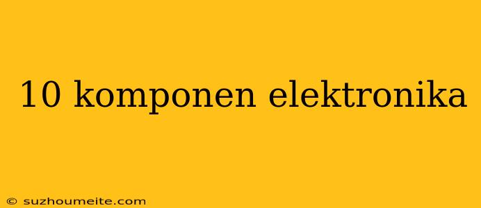 10 Komponen Elektronika