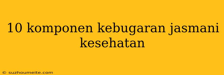 10 Komponen Kebugaran Jasmani Kesehatan