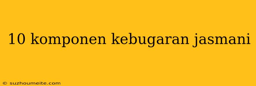 10 Komponen Kebugaran Jasmani