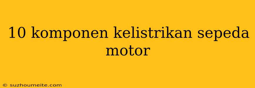 10 Komponen Kelistrikan Sepeda Motor