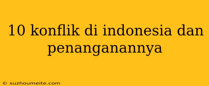 10 Konflik Di Indonesia Dan Penanganannya