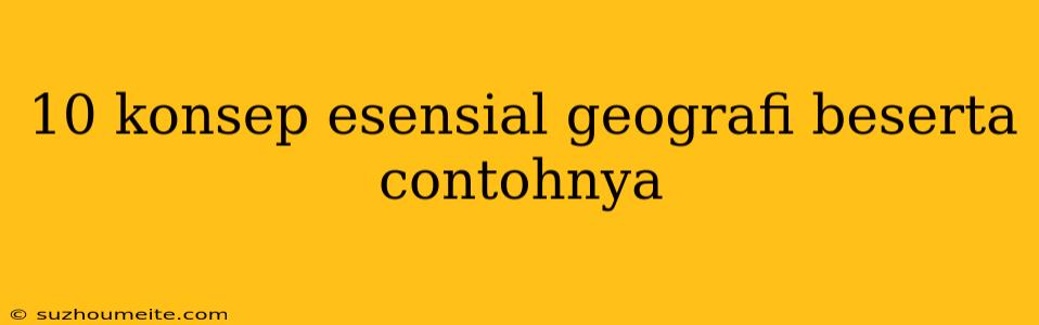 10 Konsep Esensial Geografi Beserta Contohnya