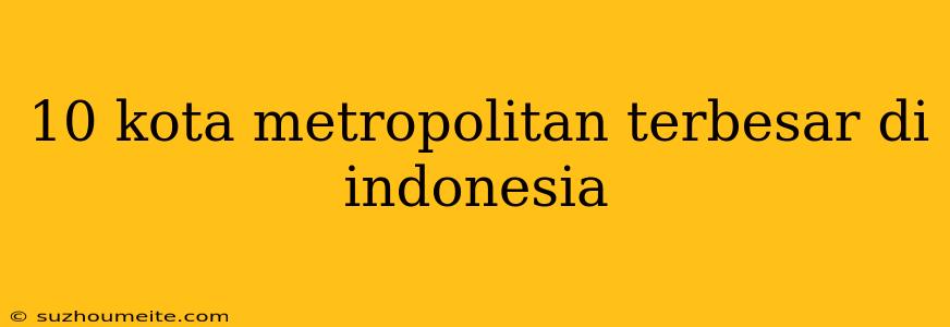 10 Kota Metropolitan Terbesar Di Indonesia