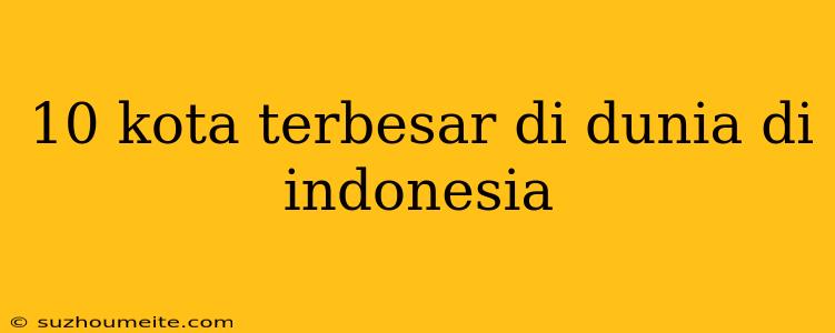 10 Kota Terbesar Di Dunia Di Indonesia