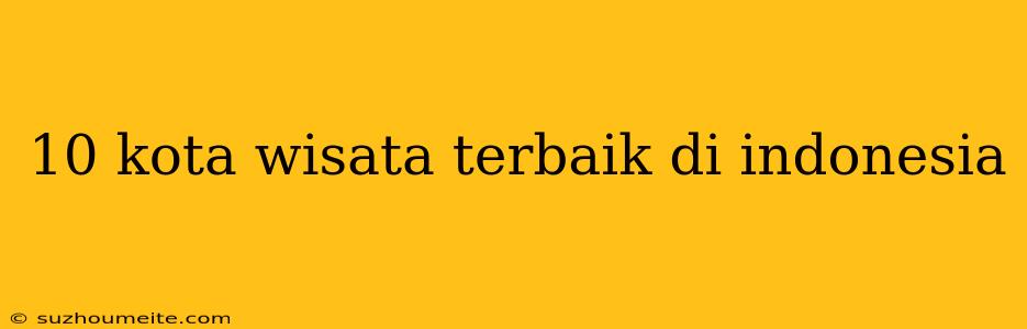 10 Kota Wisata Terbaik Di Indonesia