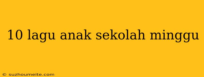 10 Lagu Anak Sekolah Minggu