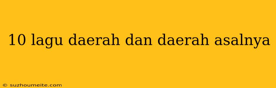 10 Lagu Daerah Dan Daerah Asalnya