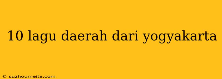 10 Lagu Daerah Dari Yogyakarta