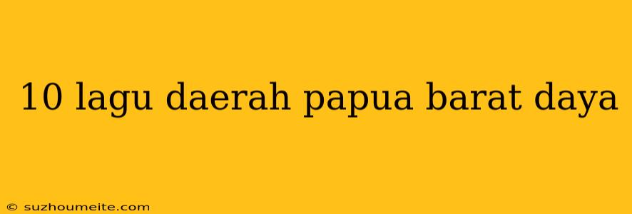 10 Lagu Daerah Papua Barat Daya