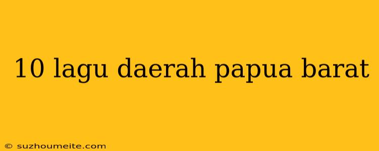 10 Lagu Daerah Papua Barat