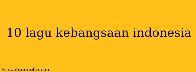 10 Lagu Kebangsaan Indonesia