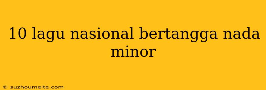 10 Lagu Nasional Bertangga Nada Minor