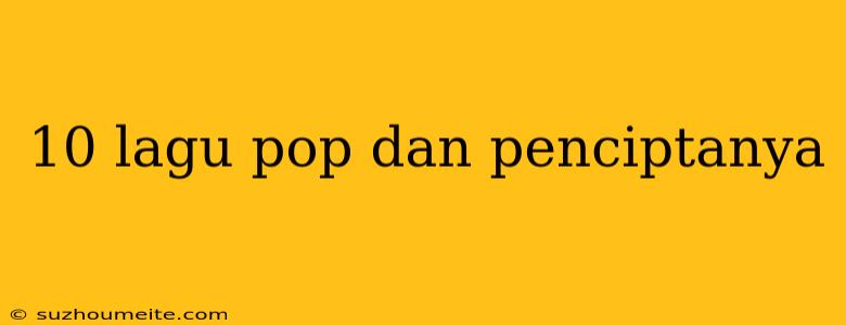 10 Lagu Pop Dan Penciptanya