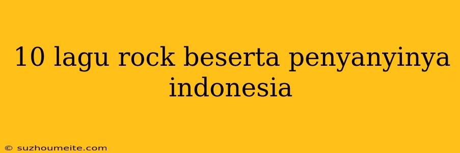 10 Lagu Rock Beserta Penyanyinya Indonesia